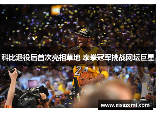 科比退役后首次亮相草地 泰拳冠军挑战网坛巨星